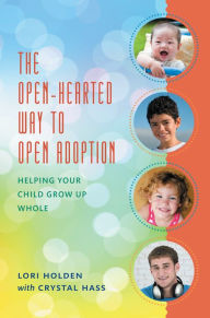 Title: The Open-Hearted Way to Open Adoption: Helping Your Child Grow Up Whole, Author: Lori Holden