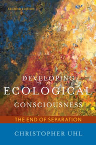 Title: Developing Ecological Consciousness: The End of Separation / Edition 2, Author: Christopher Uhl