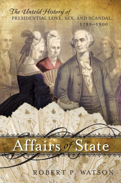 Affairs of State: The Untold History Presidential Love, Sex, and Scandal, 1789-1900