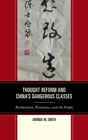 Thought Reform and China's Dangerous Classes: Reeducation, Resistance, the People