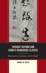 Title: Thought Reform and China's Dangerous Classes: Reeducation, Resistance, and the People, Author: Aminda M. Smith