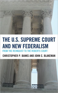 Title: The U.S. Supreme Court and New Federalism: From the Rehnquist to the Roberts Court, Author: Christopher P. Banks