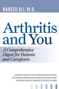 Title: Arthritis and You: A Comprehensive Digest for Patients and Caregivers, Author: Naheed Ali MD