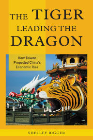 Title: The Tiger Leading the Dragon: How Taiwan Propelled China's Economic Rise, Author: Shelley Rigger