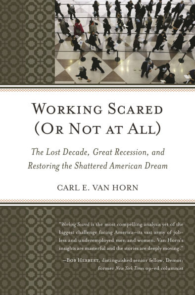 Working Scared (Or Not at All): The Lost Decade, Great Recession, and Restoring the Shattered American Dream