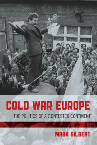 Title: Cold War Europe: The Politics of a Contested Continent, Author: Mark Gilbert