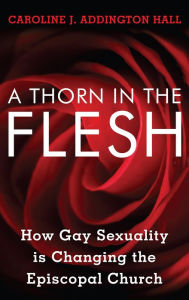 Title: A Thorn in the Flesh: How Gay Sexuality is Changing the Episcopal Church, Author: Caroline J. Addington Hall