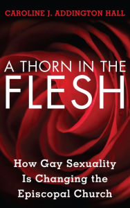 Title: A Thorn in the Flesh: How Gay Sexuality is Changing the Episcopal Church, Author: Caroline J. Addington Hall