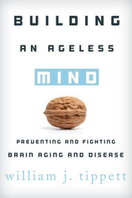 Title: Building an Ageless Mind: Preventing and Fighting Brain Aging and Disease, Author: William J. Tippett