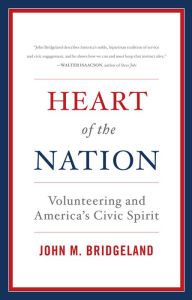 Title: Heart of the Nation: Volunteering and America's Civic Spirit, Author: John M. Bridgeland CEO