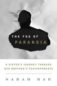 Title: The Fog of Paranoia: A Sister's Journey through Her Brother's Schizophrenia, Author: Sarah Rae