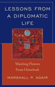 Title: Lessons from a Diplomatic Life: Watching Flowers from Horseback, Author: Marshall P. Adair