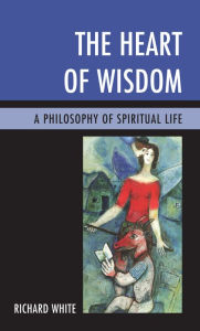 Title: The Heart of Wisdom: A Philosophy of Spiritual Life, Author: Richard White Reader in Economic Geography