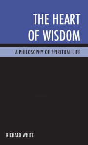 Title: The Heart of Wisdom: A Philosophy of Spiritual Life, Author: Richard White Reader in Economic Geography