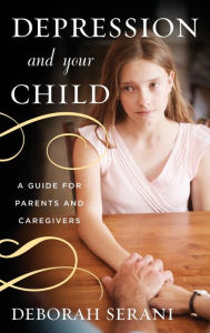 Title: Depression and Your Child: A Guide for Parents and Caregivers, Author: Deborah Serani