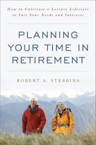 Title: Planning Your Time in Retirement: How to Cultivate a Leisure Lifestyle to Suit Your Needs and Interests, Author: Robert A. Stebbins