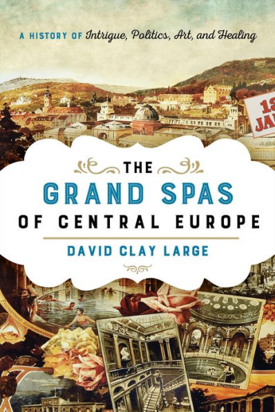 The Grand Spas of Central Europe: A History Intrigue, Politics, Art, and Healing