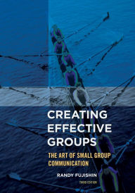 Title: Creating Effective Groups: The Art of Small Group Communication / Edition 3, Author: Randy Fujishin