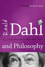 Title: Roald Dahl and Philosophy: A Little Nonsense Now and Then, Author: Jacob M. Held