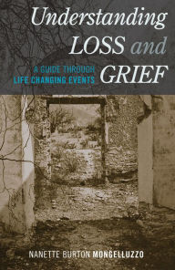 Title: Understanding Loss and Grief: A Guide Through Life Changing Events, Author: Nanette Burton Mongelluzzo