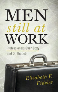 Title: Men Still at Work: Professionals Over Sixty and On the Job, Author: Elizabeth  F. Fideler research fellow at the Sl