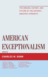Title: American Exceptionalism: The Origins, History, and Future of the Nation's Greatest Strength, Author: Charles W. Dunn