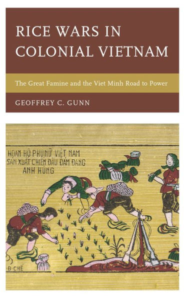 Rice Wars Colonial Vietnam: the Great Famine and Viet Minh Road to Power