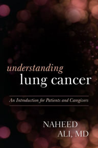 Title: Understanding Lung Cancer: An Introduction for Patients and Caregivers, Author: Naheed Ali