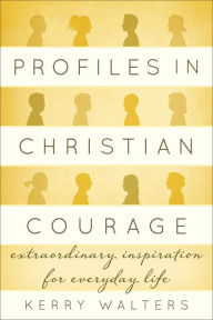 Title: Profiles in Christian Courage: Extraordinary Inspiration for Everyday Life, Author: Kerry Walters