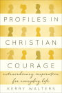 Profiles in Christian Courage: Extraordinary Inspiration for Everyday Life