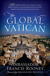 Title: The Global Vatican: An Inside Look at the Catholic Church, World Politics, and the Extraordinary Relationship between the United States and the Holy See, Author: Francis Rooney