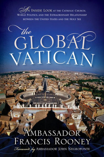 the Global Vatican: An Inside Look at Catholic Church, World Politics, and Extraordinary Relationship between United States Holy See
