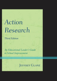 Title: Action Research: An Educational Leader's Guide to School Improvement / Edition 3, Author: Jeffrey Glanz