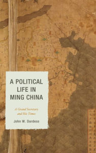 Title: A Political Life in Ming China: A Grand Secretary and His Times, Author: John W. Dardess University of Kansas
