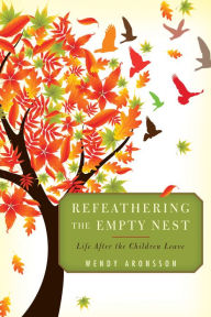 Title: Refeathering the Empty Nest: Life After the Children Leave, Author: Wendy Aronsson