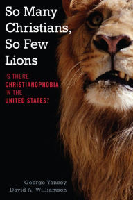 Title: So Many Christians, So Few Lions: Is There Christianophobia in the United States?, Author: George Yancey Baylor University