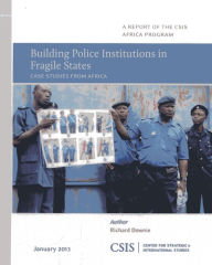 Title: Building Police Institutions in Fragile States: Case Studies from Africa, Author: Richard Downie