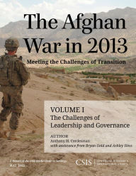 Title: The Afghan War in 2013, Volume I: Meeting the Challenges of Transition: The Challenges of Leadership and Governance, Author: Anthony H Cordesman