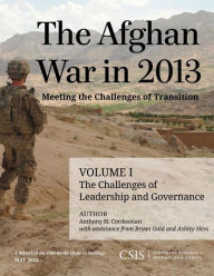 Title: The Afghan War in 2013: Meeting the Challenges of Transition: The Challenges of Leadership and Governance, Author: Anthony H. Cordesman