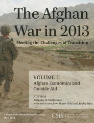 Title: The Afghan War in 2013: Meeting the Challenges of Transition: Afghan Economics and Outside Aid, Author: Anthony H. Cordesman