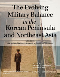 Title: The Evolving Military Balance in the Korean Peninsula and Northeast Asia: Conventional Balance, Asymmetric Forces, and U.S. Forces, Author: Anthony H. Cordesman