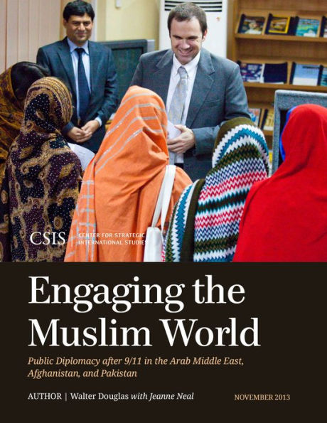 Engaging the Muslim World: Public Diplomacy after 9/11 Arab Middle East, Afghanistan, and Pakistan