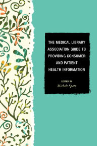 Title: The Medical Library Association Guide to Providing Consumer and Patient Health Information, Author: Michele Spatz