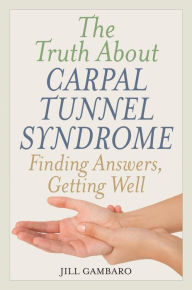 Title: The Truth About Carpal Tunnel Syndrome: Finding Answers, Getting Well, Author: Jill Gambaro