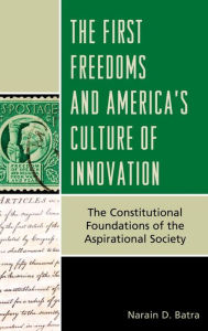 Title: The First Freedoms and America's Culture of Innovation: The Constitutional Foundations of the Aspirational Society, Author: Narain D. Batra