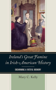 Title: Ireland's Great Famine in Irish-American History: Enshrining a Fateful Memory, Author: Mary Kelly