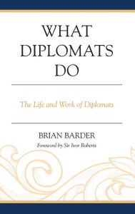 Title: What Diplomats Do: The Life and Work of Diplomats, Author: Brian Barder