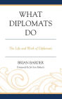What Diplomats Do: The Life and Work of Diplomats