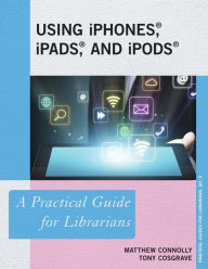Title: Using iPhones, iPads, and iPods: A Practical Guide for Librarians, Author: Matthew Connolly