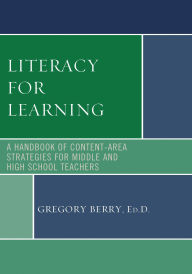 Title: Literacy for Learning: A Handbook of Content-Area Strategies for Middle and High School Teachers, Author: Gregory Berry